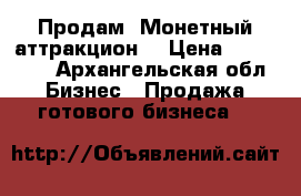 Продам «Монетный аттракцион» › Цена ­ 100 000 - Архангельская обл. Бизнес » Продажа готового бизнеса   